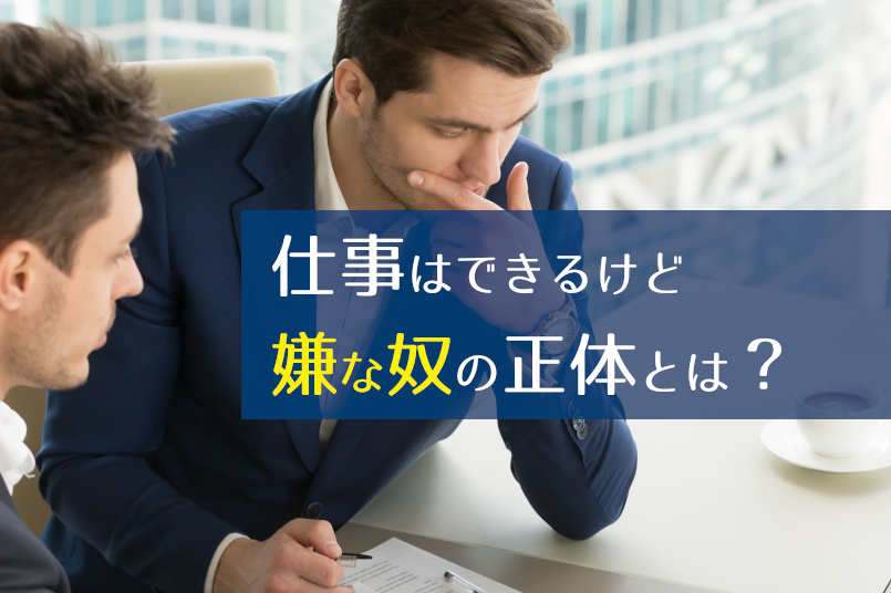 仕事はできるけど嫌な奴の正体とは?