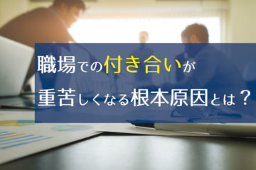 職場での付き合いが重苦しくなる根本原因とは？