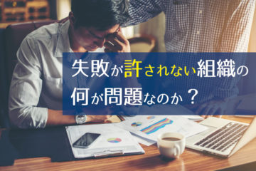 失敗が許されない組織の何が問題なのか？