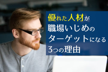 優れた人材が職場いじめのターゲットになる3つの理由