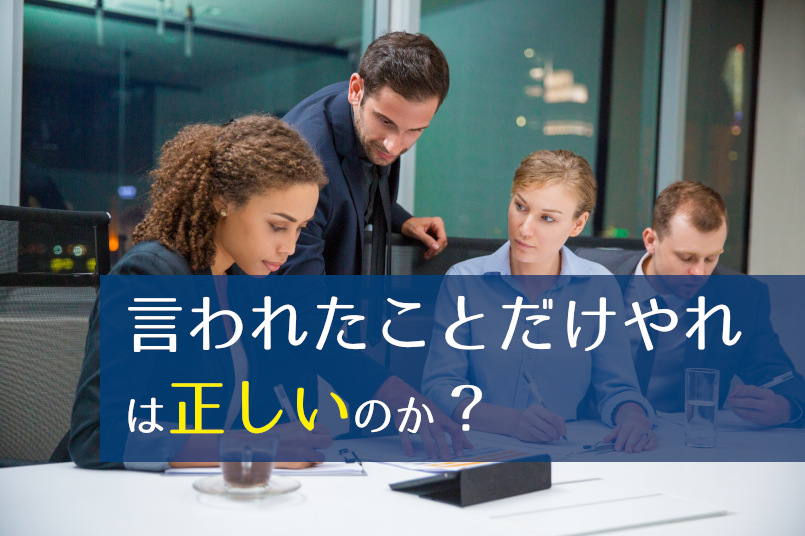 「言われたことだけやれ」は正しいのか?